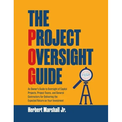The Project Oversight Guide: An Owner's Guide to Oversight of Capital Projects, Project Teams, and General Contractors for Delivering the Expected
