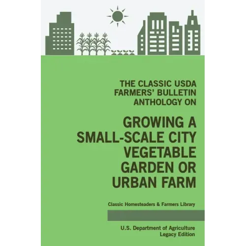 The Classic USDA Farmers' Bulletin Anthology on Growing a Small-Scale City Vegetable Garden or Urban Farm (Legacy Edition): Original Tips and Traditio