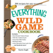 The Everything Wild Game Cookbook: From Fowl and Fish to Rabbit and Venison--300 Recipes for Home-Cooked Meals