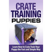 Crate Training Puppies: Learn How to Crate Train Your Dog the Fast and Easy Way