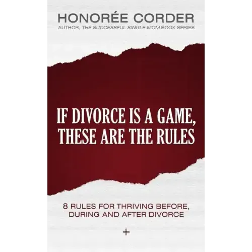 If Divorce is a Game, These are the Rules: 8 Rules for Thriving Before, During and After Divorce