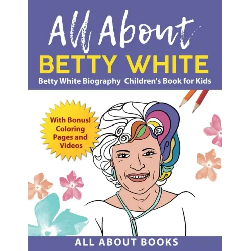 All About Betty White: Betty White Biography Children's Book for Kids (With Bonus! Coloring Pages and Videos)