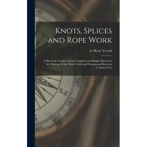 Knots, Splices and Rope Work: a Practical Treatise Giving Complete and Simple Directions for Making All the Most Useful and Ornamental Knots in Comm