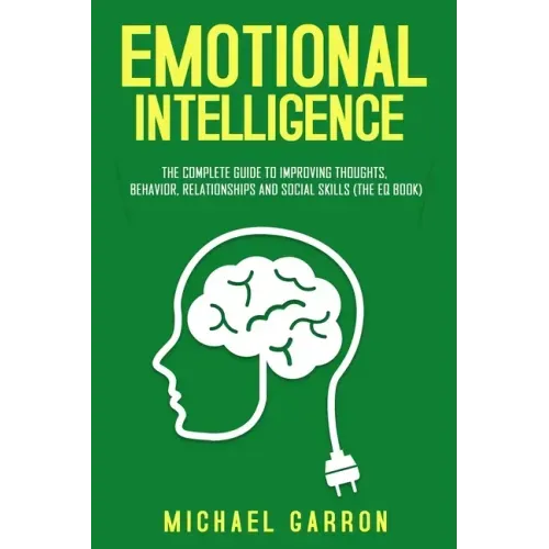 Emotional Intelligence: The Complete Guide to Improving Thoughts, Behavior, Relationships and Social Skills (The EQ Book)