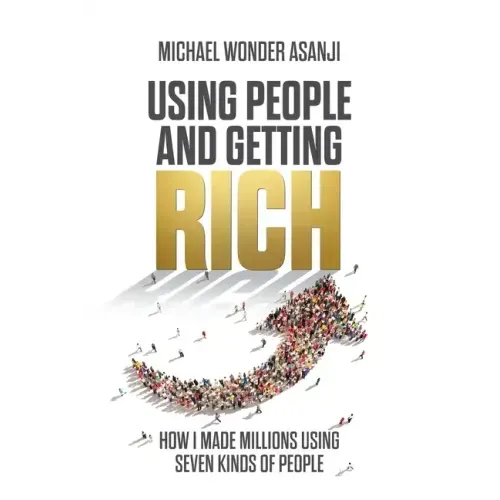 Using People and Getting Rich: How I Made Millions Using Seven Kinds of People