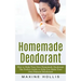Homemade Deodorant: How to Make Your Own Homemade Deodorant (The Perfect Guide to Help You Make Your Own Natural Deodorant)
