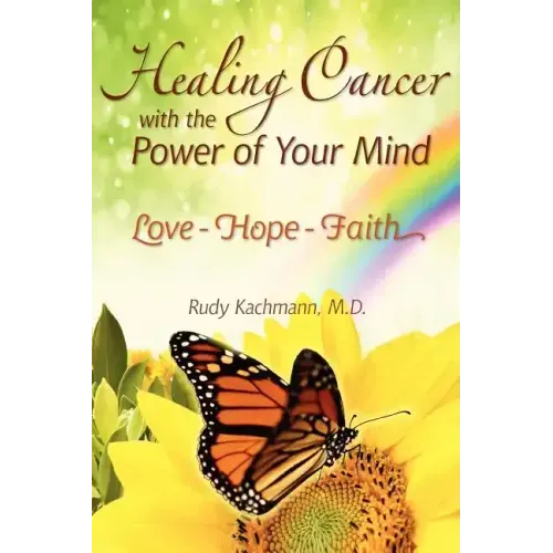 Healing Cancer with the Power of Your Mind: Love - Hope - Faith