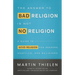The Answer to Bad Religion Is Not No Religion: A Guide to Good Religion for Seekers, Skeptics, and Believers