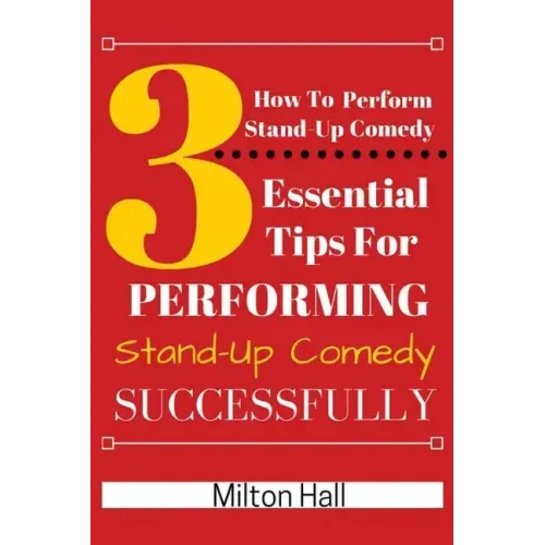 How To Perform Stand-Up Comedy Successfully: 3 Essential Tips For Performing Stand-Up Comedy Successfully
