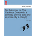 Sir Salomon; Or, the Cautious Coxcomb; A Comedy. [In Five Acts and in Prose. by J. Caryl.]