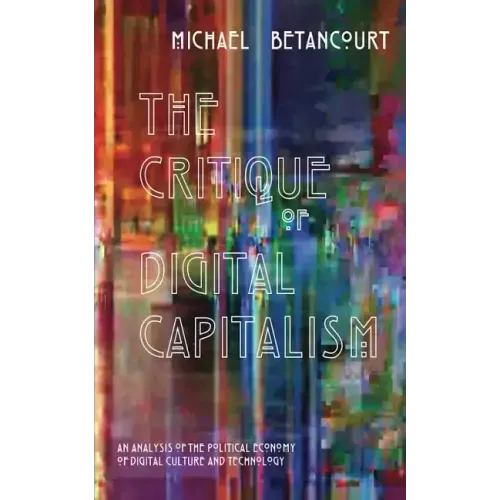 The Critique of Digital Capitalism: An Analysis of the Political Economy of Digital Culture and Technology