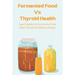 Fermented Food Vs Thyroid Health: How Probiotics In Fermented Food Helps Thyroid And Delicious Recipes: How To Make Fermented Foods Recipes