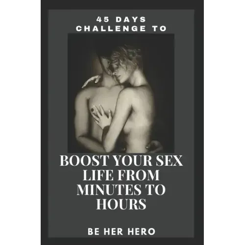 45 Days Challenge to Boost Your Sexlife from Minutes to Hours: Be Her Hero