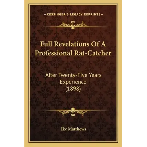 Full Revelations Of A Professional Rat-Catcher: After Twenty-Five Years' Experience (1898)