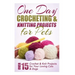 One Day Crocheting & Knitting Projects for Pets: Over 15 Crochet & Knit Projects for Your Loving Cats & Dogs