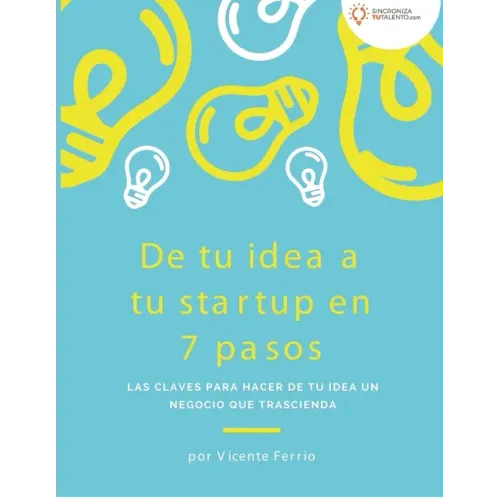 De tu idea a tu startup en 7 pasos: Las claves para hacer de tu idea un negocio que trascienda