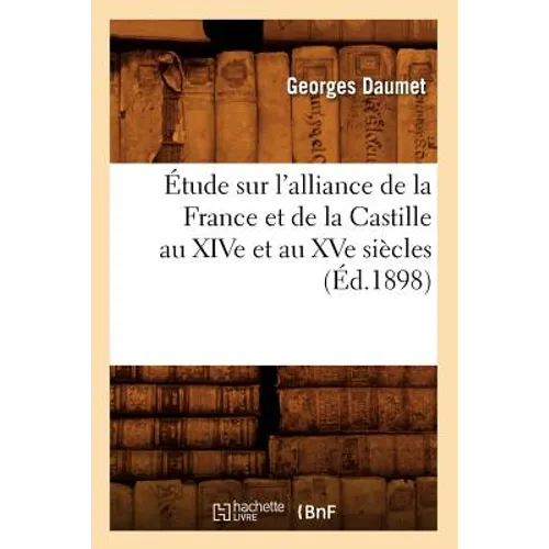 Étude Sur l'Alliance de la France Et de la Castille Au Xive Et Au Xve Siècles (Éd.1898)