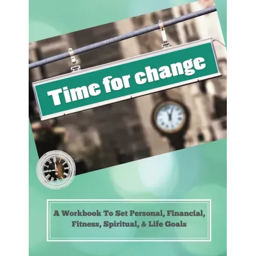 Time To Change: A Workbook To Set Personal, Financial, Fitness, Spiritual, & Life Goals