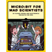 Micro: Bit for Mad Scientists: 30 Clever Coding and Electronics Projects for Kids