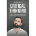Critical Thinking: The Effective Guide To Improve Your Skills In Problem Solving, Increase Your Logical Thinking And Learn To Make Intell