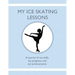 My Ice Skating Lessons: A journal of my skills, my progress, and my achievements.
