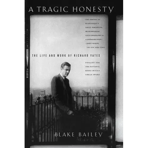 A Tragic Honesty: The Life and Work of Richard Yates