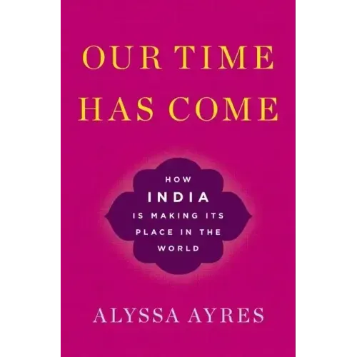 Our Time Has Come: How India Is Making Its Place in the World