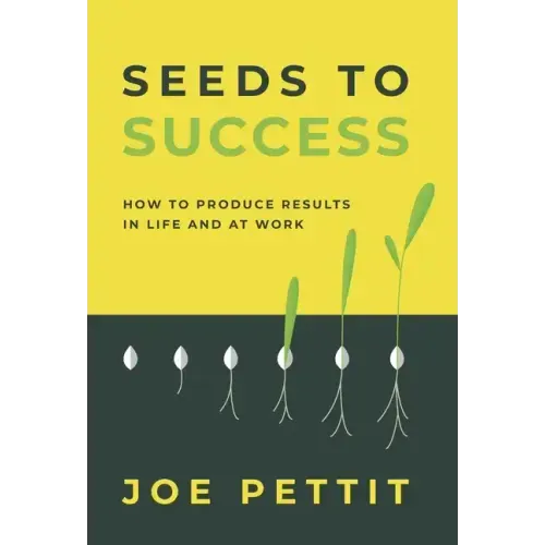 Seeds to Success: How to Produce Better Results in Life and at Work