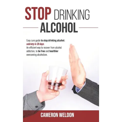 Stop Drinking Alcohol: Easy Cure Guide To Stop Drinking Alcohol: Sobriety In 30 Days. An Efficient Way To Recover From Alcohol Addiction, To
