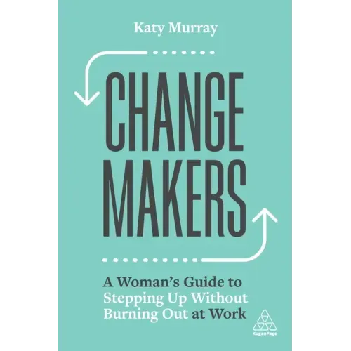 Change Makers: A Woman's Guide to Stepping Up Without Burning Out at Work