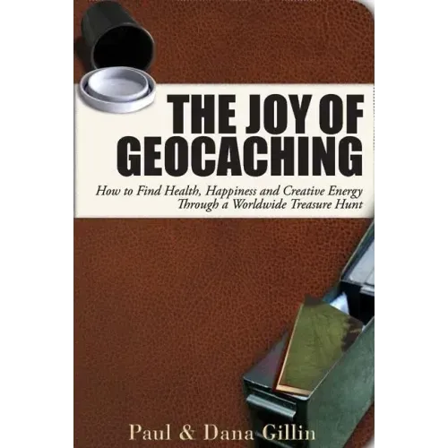 The Joy of Geocaching: How to Find Health, Happiness and Creative Energy Through a Worldwide Treasure Hunt