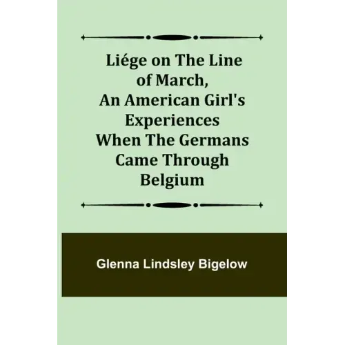 Liége on the Line of March, An American Girl's Experiences When the Germans Came Through Belgium