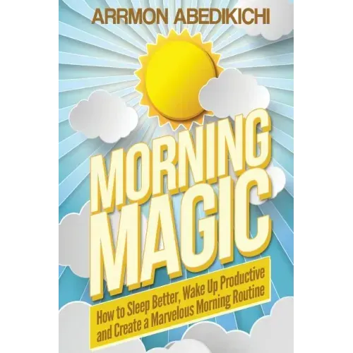 Morning Magic: How to Sleep Better, Wake Up Productive, and Create a Marvelous Morning Routine