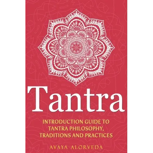 Tantra: Introduction Guide to Tantra Philosophy, Traditions and Practices