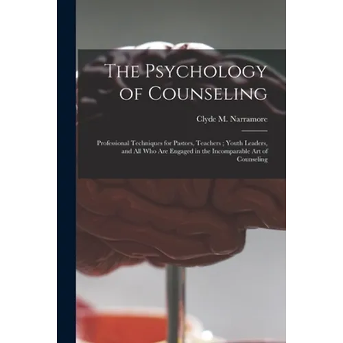 The Psychology of Counseling: Professional Techniques for Pastors, Teachers; Youth Leaders, and All Who Are Engaged in the Incomparable Art of Counsel