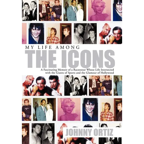 My Life Among the Icons: A Fascinating Memoir of a Raconteur Whose Life Intersected with the Giants of Sports and the Glamour of Hollywood