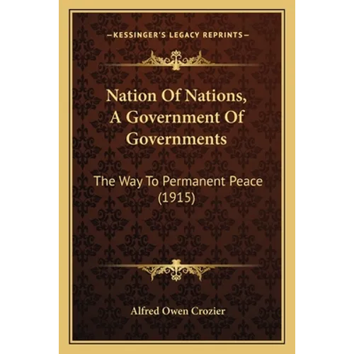 Nation Of Nations, A Government Of Governments: The Way To Permanent Peace (1915)
