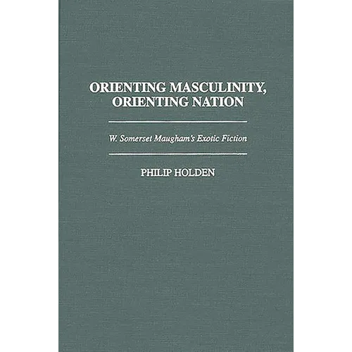 Orienting Masculinity, Orienting Nation: W. Somerset Maugham's Exotic Fiction