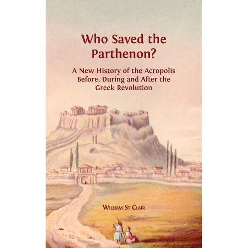 Who Saved the Parthenon?: A New History of the Acropolis Before, During and After the Greek Revolution