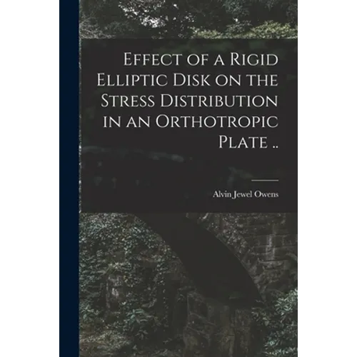 Effect of a Rigid Elliptic Disk on the Stress Distribution in an Orthotropic Plate ..