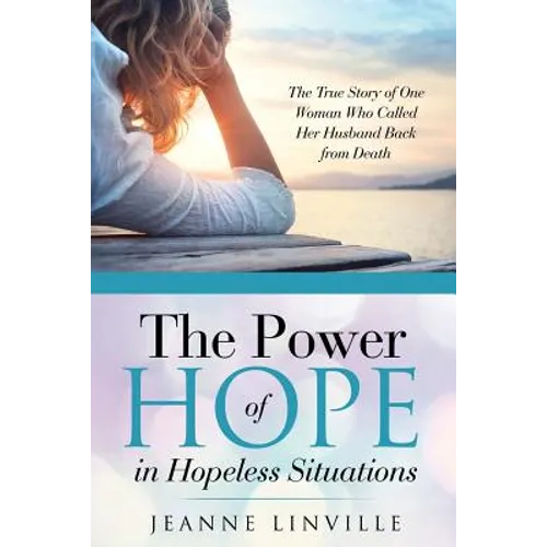 The Power of Hope in Hopeless Situations: The True Story of One Woman Who Called Her Husband Back from Death