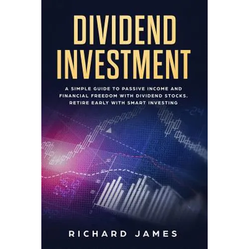 Dividend Investment: A Simple Guide to Passive Income and Financial Freedom with Dividend Stocks. Retire Early with Smart Investing