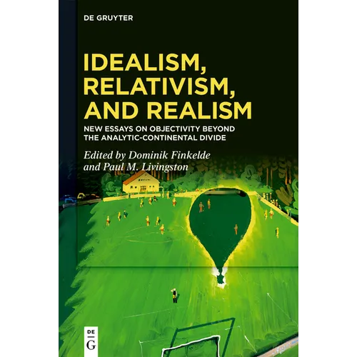 Idealism, Relativism, and Realism: New Essays on Objectivity Beyond the Analytic-Continental Divide