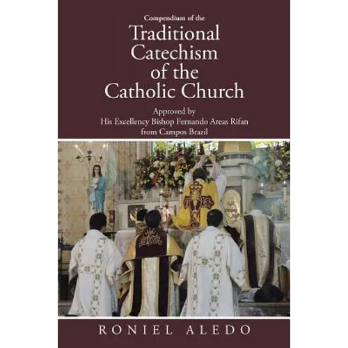 Compendium of the Traditional Catechism of the Catholic Church: Approved by His Excellency Bishop Fernando Areas Rifan from Campos Brazil