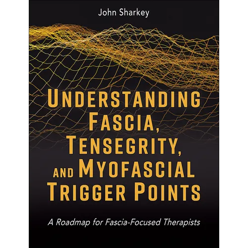 Understanding Fascia, Tensegrity, and Myofascial Trigger Points: A Roadmap for Fascia-Focused Therapists