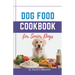 Dog Food Cookbook for Senior Dogs: The Complete Healthy Homemade Food Recipes, Affordable, Nutritious Meals, Treats, & Snacks for a Balanced Diet & Lo