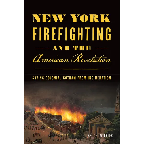 New York Firefighting and the American Revolution: Saving Colonial Gotham from Incineration
