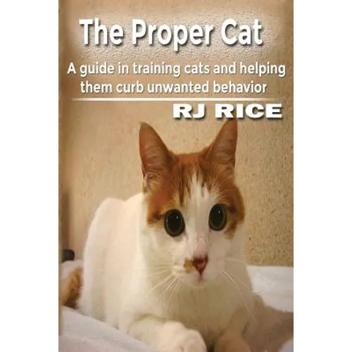 The Proper Cat: A guide in training cats and helping them curb unwanted behavior