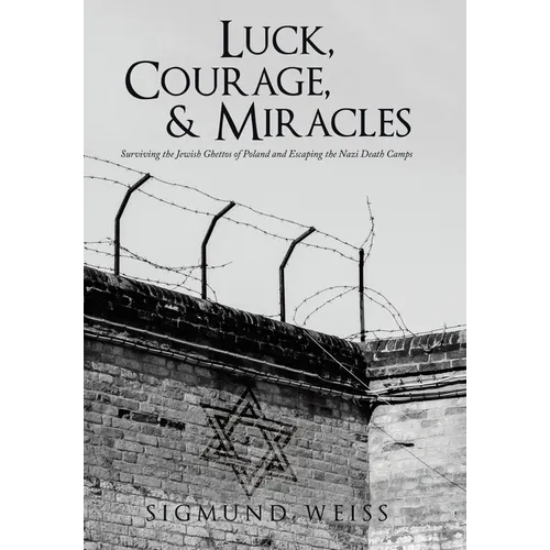 Luck, Courage, & Miracles: Surviving the Jewish Ghettos of Poland and Escaping the Nazi Death Camps
