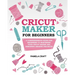 Cricut Maker for Beginners: A Comprehensive Guide For Beginners To Mastering Your Cricut Maker And Designing Amazing Project